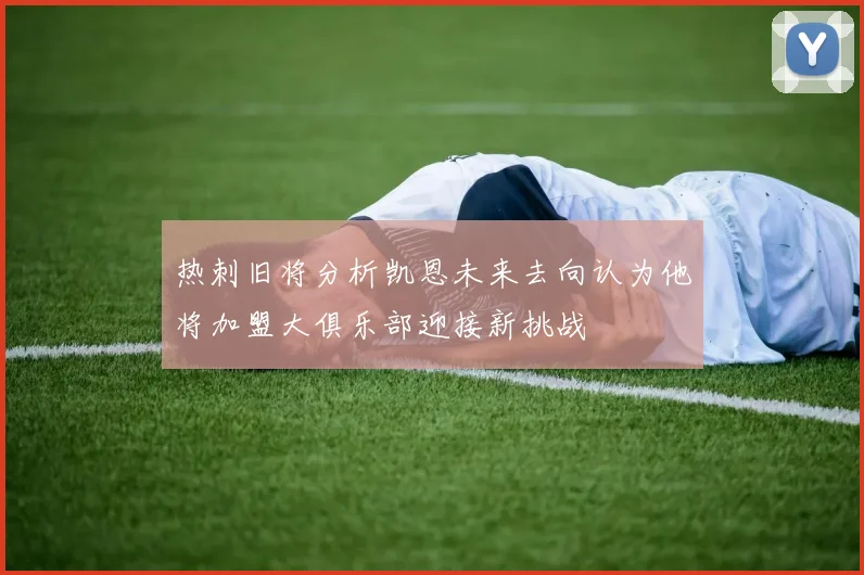 热刺旧将分析凯恩未来去向认为他将加盟大俱乐部迎接新挑战