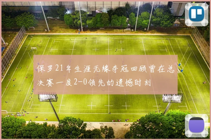 保罗21年生涯无缘夺冠回顾曾在总决赛一度2-0领先的遗憾时刻