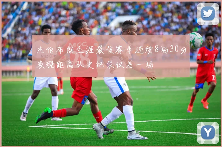 杰伦布朗生涯最佳赛季连续8场30分表现距离队史纪录仅差一场