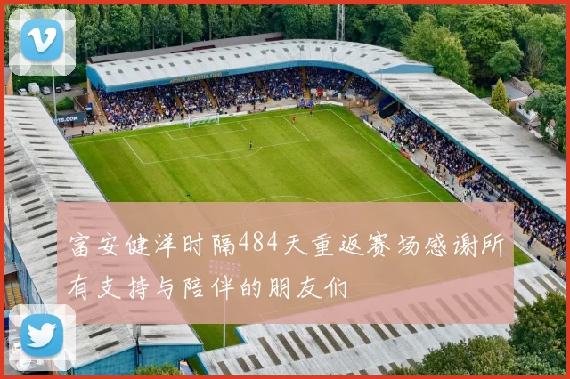 富安健洋时隔484天重返赛场感谢所有支持与陪伴的朋友们