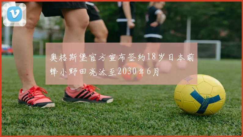 奥格斯堡官方宣布签约18岁日本前锋小野田亮汰至2030年6月