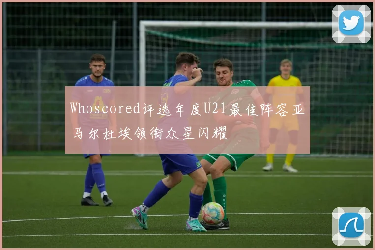 Whoscored评选年度U21最佳阵容亚马尔杜埃领衔众星闪耀