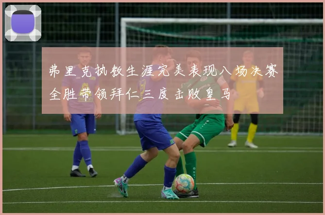 弗里克执教生涯完美表现八场决赛全胜带领拜仁三度击败皇马