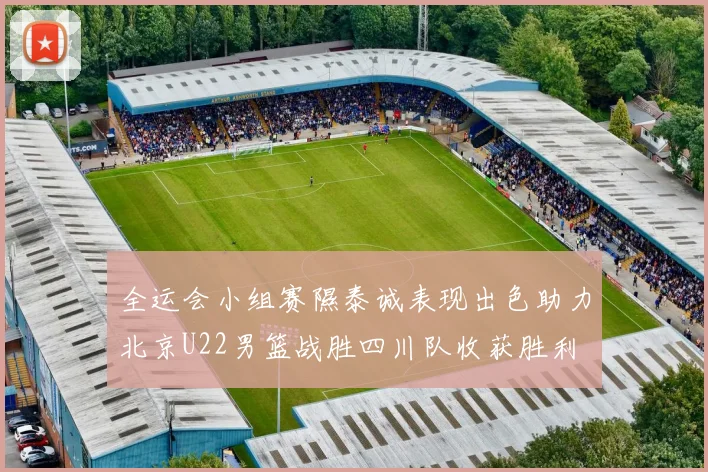 全运会小组赛隰泰诚表现出色助力北京U22男篮战胜四川队收获胜利