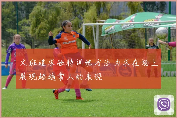 文班追求独特训练方法力求在场上展现超越常人的表现