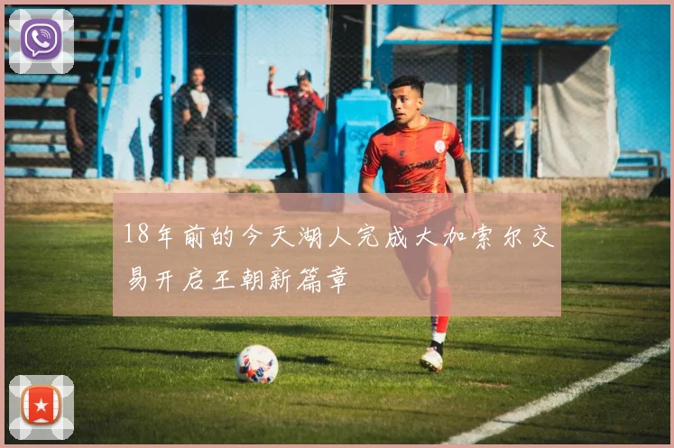 18年前的今天湖人完成大加索尔交易开启王朝新篇章