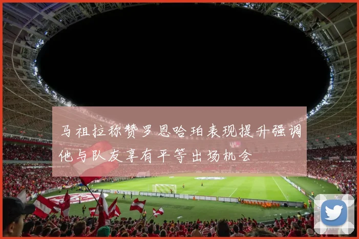 马祖拉称赞罗恩哈珀表现提升强调他与队友享有平等出场机会