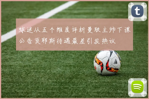 球迷从五个维度评析曼联主帅下课公告莫耶斯待遇最差引发热议